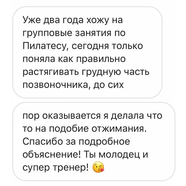 Отзыв: «Уже два года хожу на групповые занятия по пилатесу, сегодня только поняла, как правильно растягивать грудную часть позвоночника. Спасибо за подробное объяснение! Ты молодец и супер тренер»